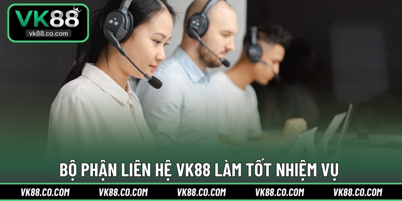 Bộ phận liên hệ VK88 làm tốt nhiệm vụ 