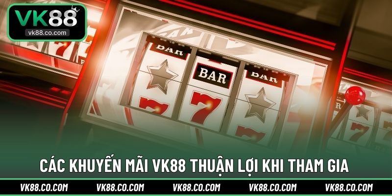 Các khuyến mãi VK88 thuận lợi khi tham gia