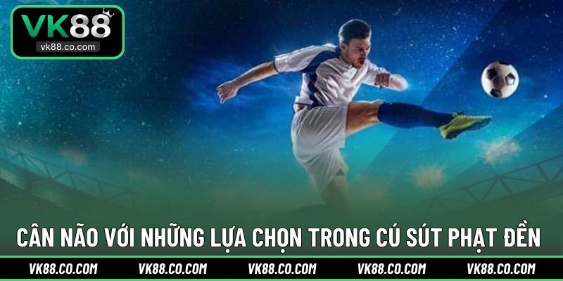 Cân não với những lựa chọn trong cú sút phạt đền