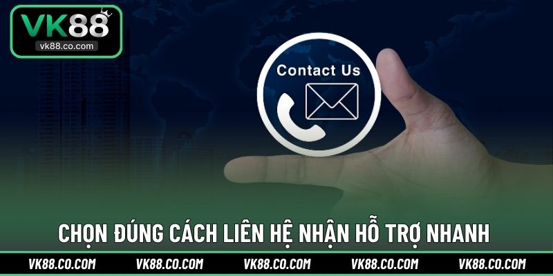 Chọn đúng cách liên hệ nhận hỗ trợ nhanh 