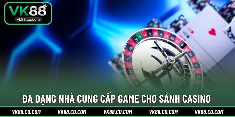 Đa dạng nhà cung cấp game cho sảnh Casino