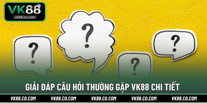 Giải đáp câu hỏi thường gặp VK88 chi tiết