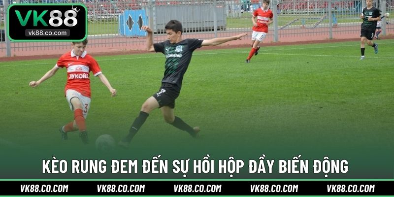 Kèo rung đem đến sự hồi hộp đầy biến động
