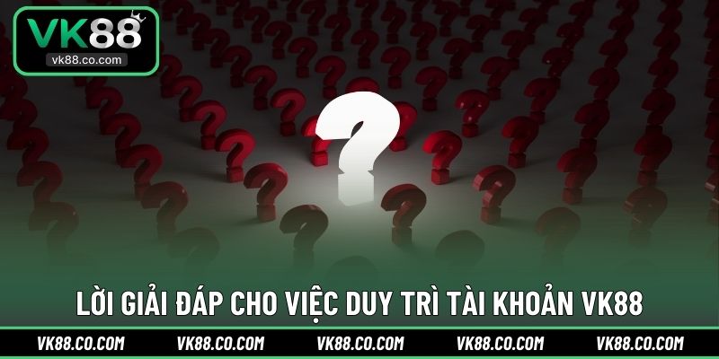 Lời giải đáp cho việc duy trì tài khoản VK88