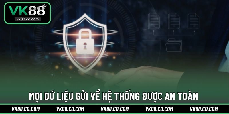 Mọi dữ liệu gửi về hệ thống được an toàn