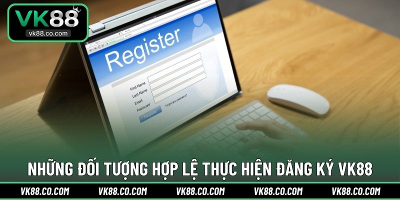Những đối tượng hợp lệ thực hiện đăng ký VK88