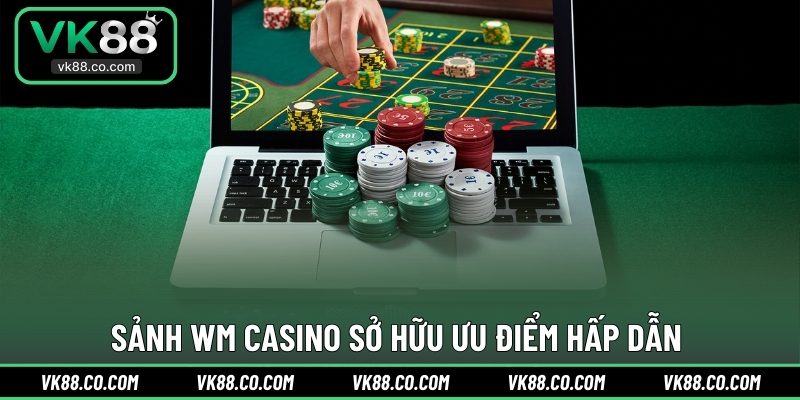 Sảnh WM Casino sở hữu ưu điểm hấp dẫn