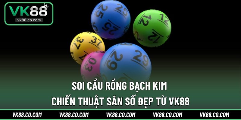 Soi Cầu Rồng Bạch Kim | Chiến Thuật Săn Số Đẹp Từ VK88