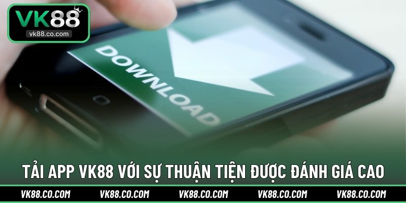 Tải app VK88 với sự thuận tiện được đánh giá cao