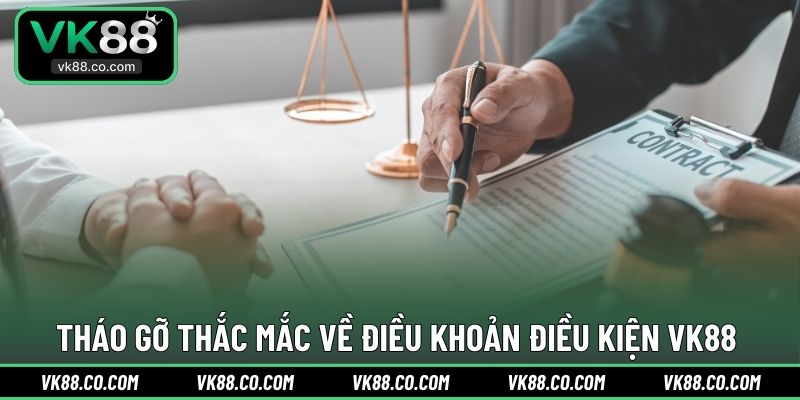 Tháo gỡ thắc mắc về điều khoản điều kiện VK88