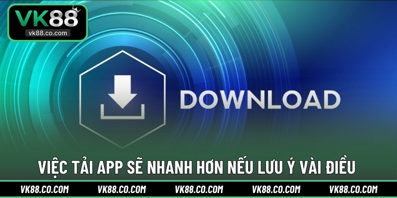 Việc tải app sẽ nhanh hơn nếu lưu ý vài điều