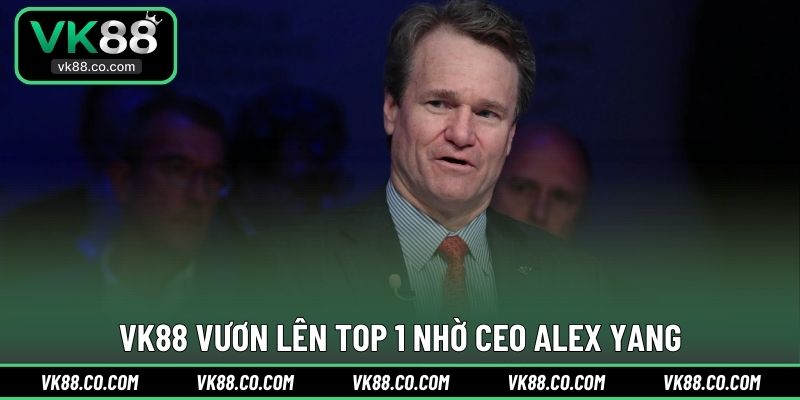 VK88 vươn lên TOP 1 nhờ CEO Alex Yang