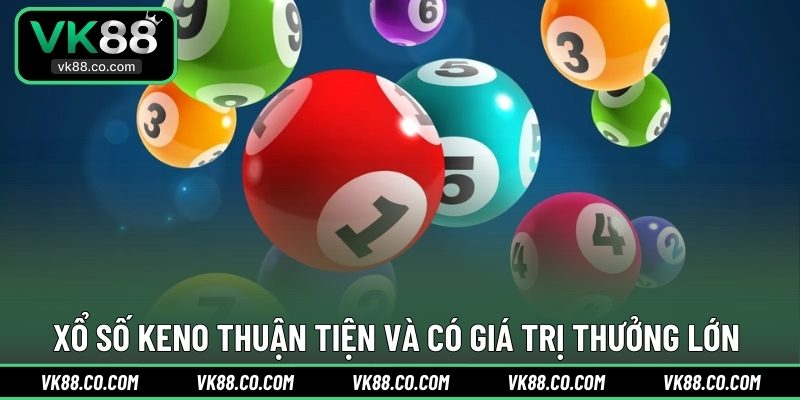 Xổ Số Keno thuận tiện và có giá trị thưởng lớn